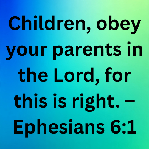 Children, obey your parents in the Lord, for this is right. – Ephesians 6:1