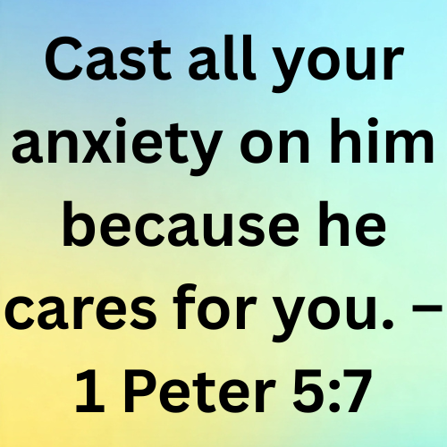 Cast all your anxiety on him because he cares for you. – 1 Peter 5:7
