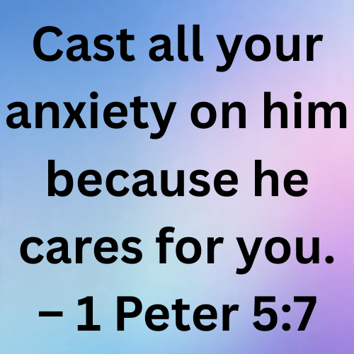 Cast all your anxiety on him because he cares for you. – 1 Peter 5:7