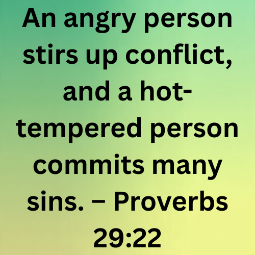 An angry person stirs up conflict, and a hot-tempered person commits many sins. – Proverbs 29:22