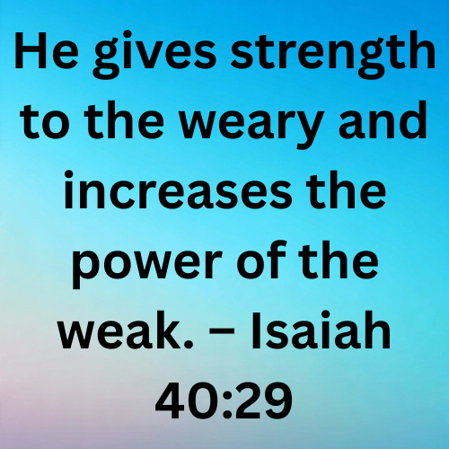He gives strength to the weary and increases the power of the weak. – Isaiah 40:29