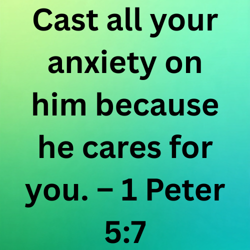 Cast all your anxiety on him because he cares for you. – 1 Peter 5:7