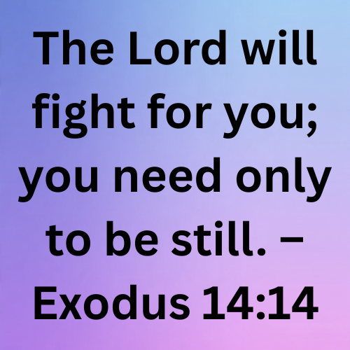 The Lord will fight for you; you need only to be still. – Exodus 14:14