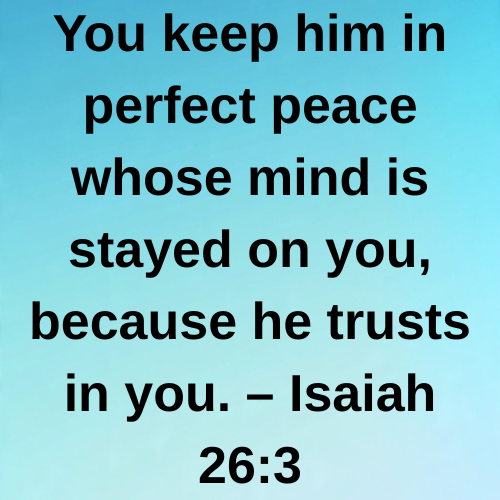 You keep him in perfect peace whose mind is stayed on you, because he trusts in you. – Isaiah 26:3