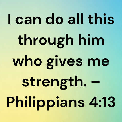 I can do all this through him who gives me strength. – Philippians 4:13