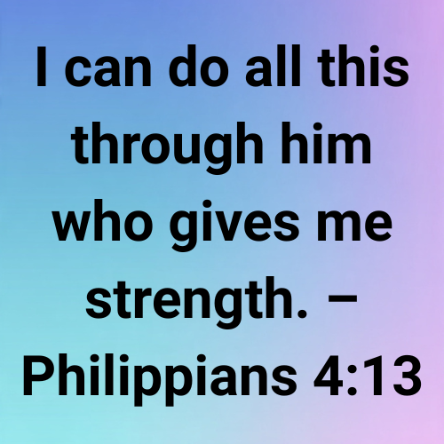 I can do all this through him who gives me strength. – Philippians 4:13