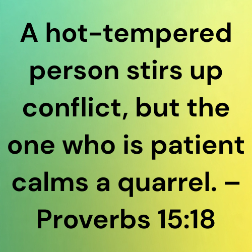 A hot-tempered person stirs up conflict, but the one who is patient calms a quarrel. – Proverbs 15:18