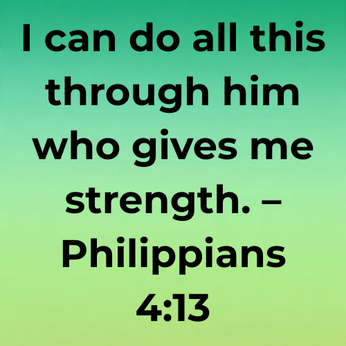 I can do all this through him who gives me strength. – Philippians 4:13