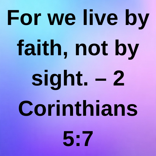 For we live by faith, not by sight. – 2 Corinthians 5:7