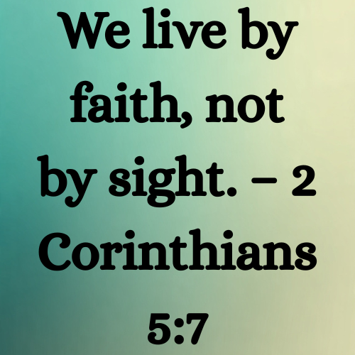 We live by faith, not by sight. – 2 Corinthians 5:7
