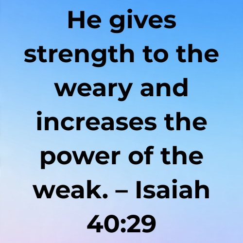 He gives strength to the weary and increases the power of the weak. – Isaiah 40:29