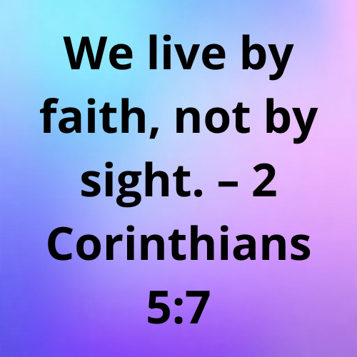 We live by faith, not by sight. – 2 Corinthians 5:7