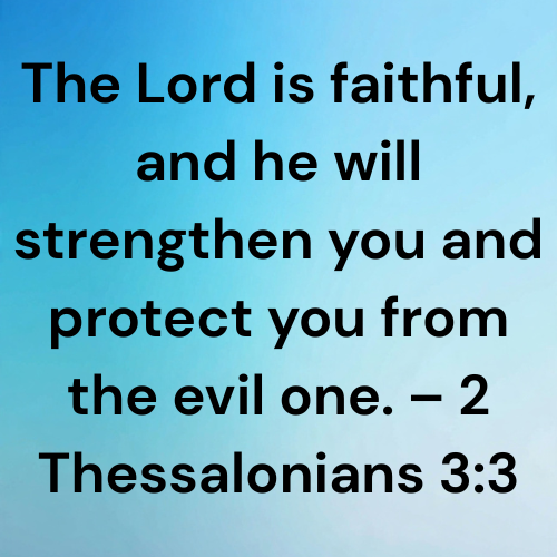 The Lord is faithful, and he will strengthen you and protect you from the evil one. – 2 Thessalonians 3:3