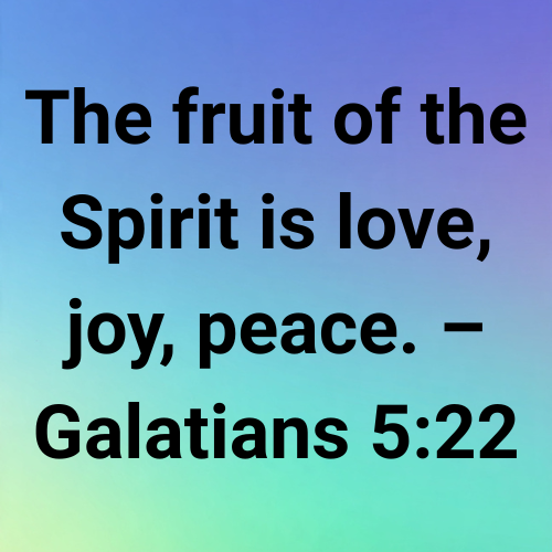 The fruit of the Spirit is love, joy, peace. – Galatians 5:22