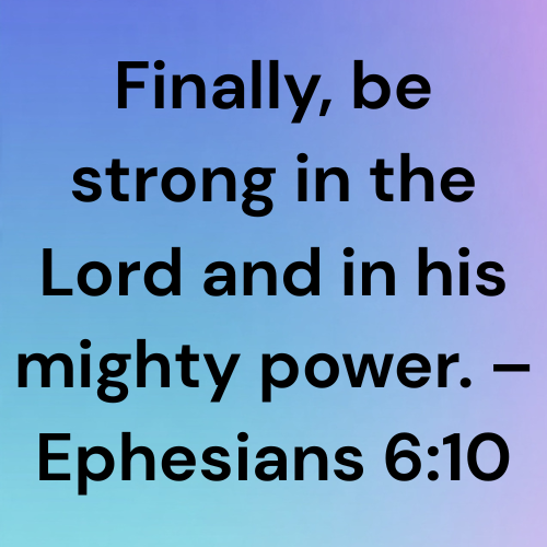 Finally, be strong in the Lord and in his mighty power. – Ephesians 6:10