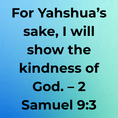 For Yahshua’s sake, I will show the kindness of God. – 2 Samuel 9:3