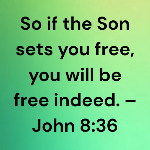 So if the Son sets you free, you will be free indeed. – John 8:36