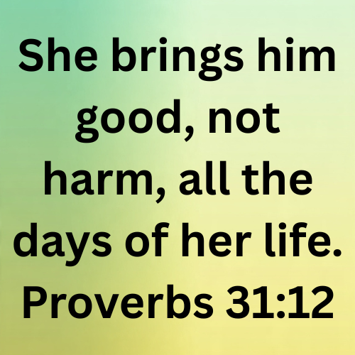 She brings him good, not harm, all the days of her life. Proverbs 31:12