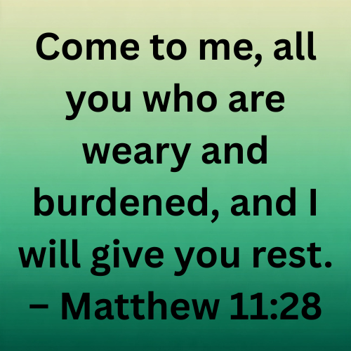 Come to me, all you who are weary and burdened, and I will give you rest. – Matthew 11:28