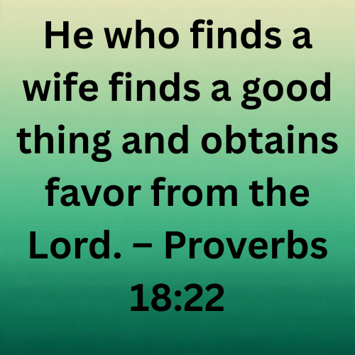 He who finds a wife finds a good thing and obtains favor from the Lord. – Proverbs 18:22