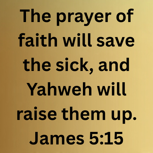 The prayer of faith will save the sick, and Yahweh will raise them up. James 5:15