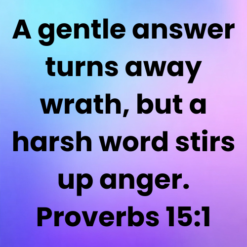 A gentle answer turns away wrath, but a harsh word stirs up anger. Proverbs 15:1