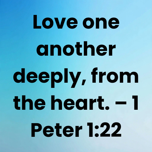 Love one another deeply, from the heart. – 1 Peter 1:22