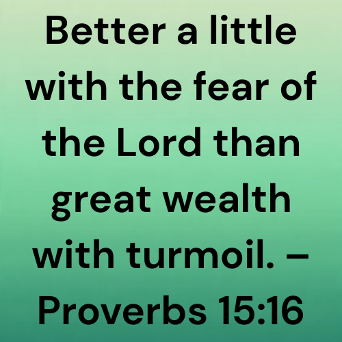 Better a little with the fear of the Lord than great wealth with turmoil. – Proverbs 15:16