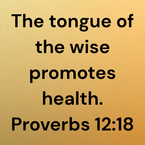 The tongue of the wise promotes health. Proverbs 12:18