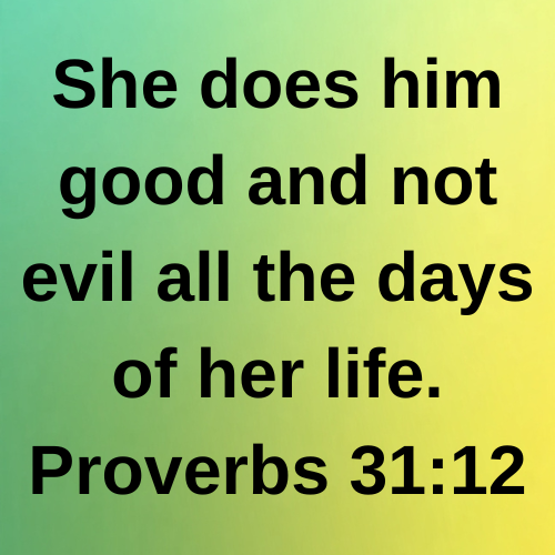 She does him good and not evil all the days of her life. Proverbs 31:12