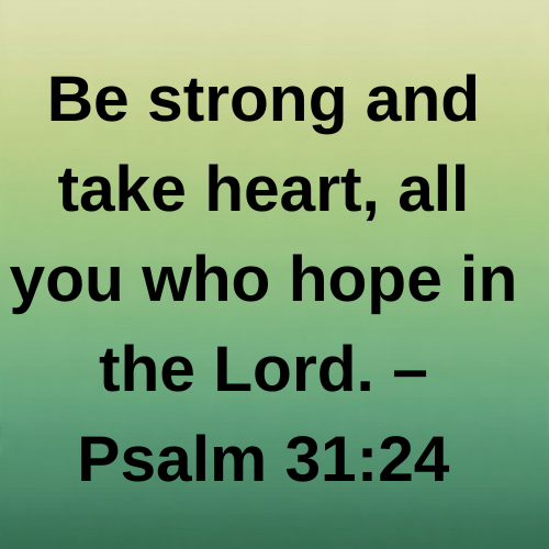 Be strong and take heart, all you who hope in the Lord. – Psalm 31:24