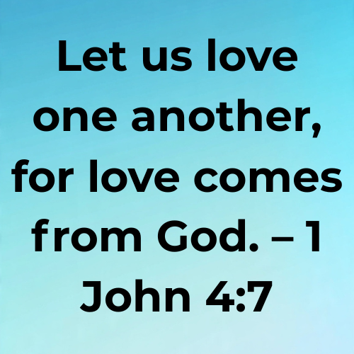 Let us love one another, for love comes from God. – 1 John 4:7
