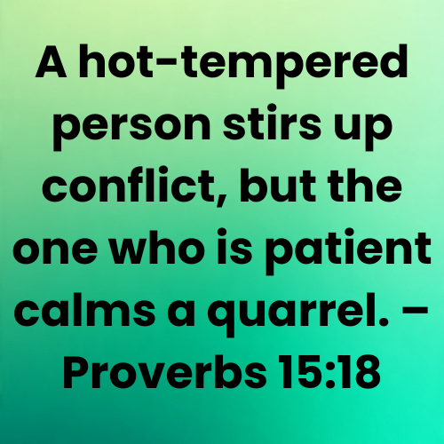 A hot-tempered person stirs up conflict, but the one who is patient calms a quarrel. – Proverbs 15:18