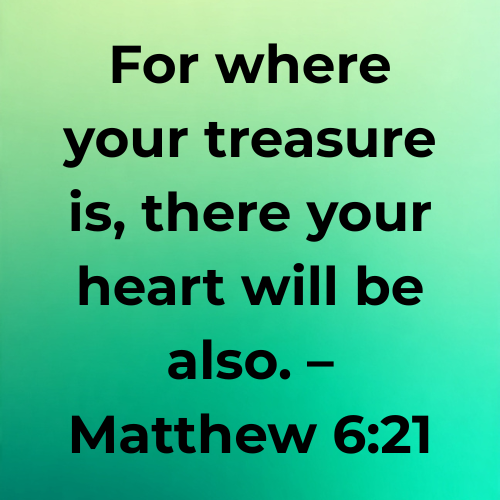 For where your treasure is, there your heart will be also. – Matthew 6:21