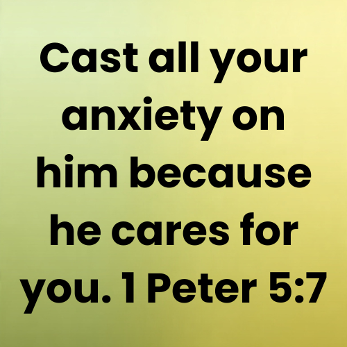 Cast all your anxiety on him because he cares for you. 1 Peter 5:7