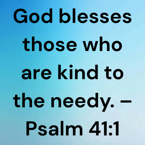God blesses those who are kind to the needy. – Psalm 41:1