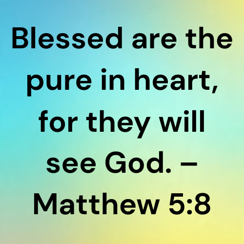 Blessed are the pure in heart, for they will see God. – Matthew 5:8