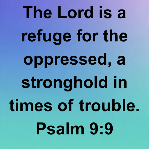 The Lord is a refuge for the oppressed, a stronghold in times of trouble. Psalm 9:9