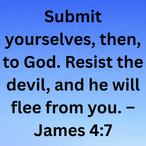 Submit yourselves, then, to God. Resist the devil, and he will flee from you. – James 4:7