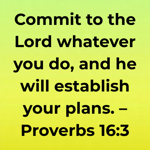 Commit to the Lord whatever you do, and he will establish your plans. – Proverbs 16:3