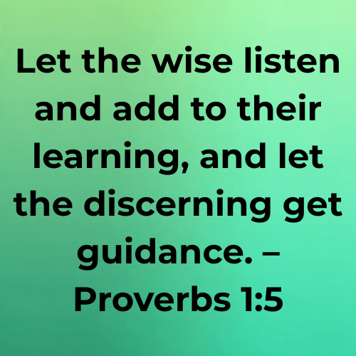 Let the wise listen and add to their learning, and let the discerning get guidance. – Proverbs 1:5