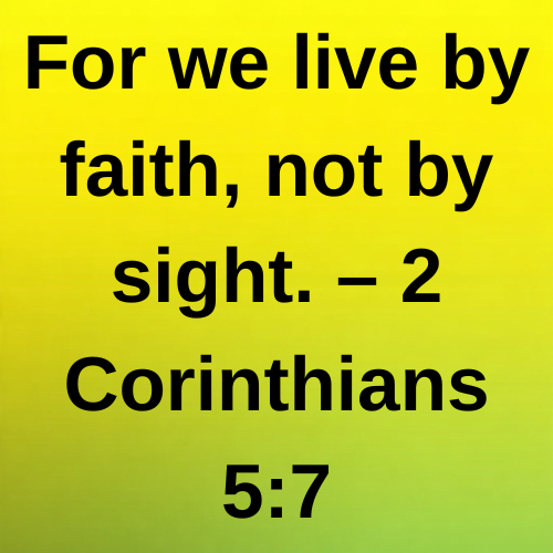 For we live by faith, not by sight. – 2 Corinthians 5:7