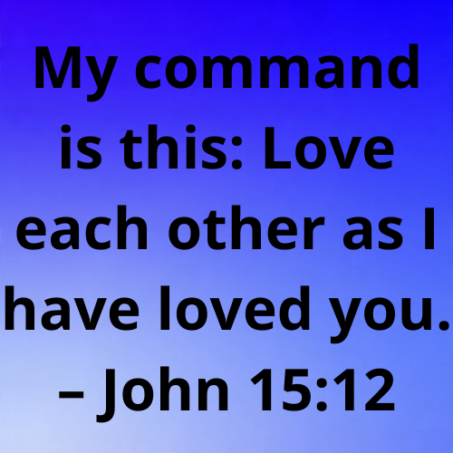 My command is this: Love each other as I have loved you. – John 15:12
