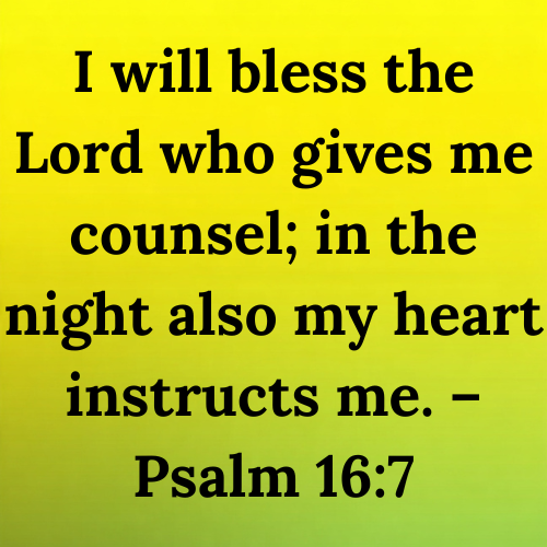 I will bless the Lord who gives me counsel; in the night also my heart instructs me. – Psalm 16:7