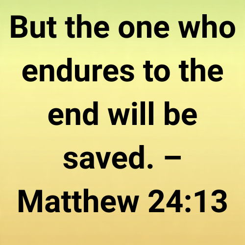 But the one who endures to the end will be saved. – Matthew 24:13
