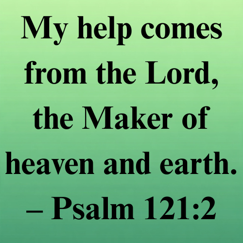 My help comes from the Lord, the Maker of heaven and earth. – Psalm 121:2