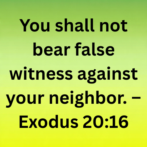 You shall not bear false witness against your neighbor. – Exodus 20:16