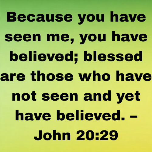 Because you have seen me, you have believed; blessed are those who have not seen and yet have believed. – John 20:29