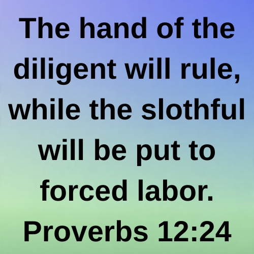 The hand of the diligent will rule, while the slothful will be put to forced labor. Proverbs 12:24