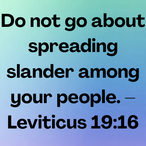 Do not go about spreading slander among your people. – Leviticus 19:16